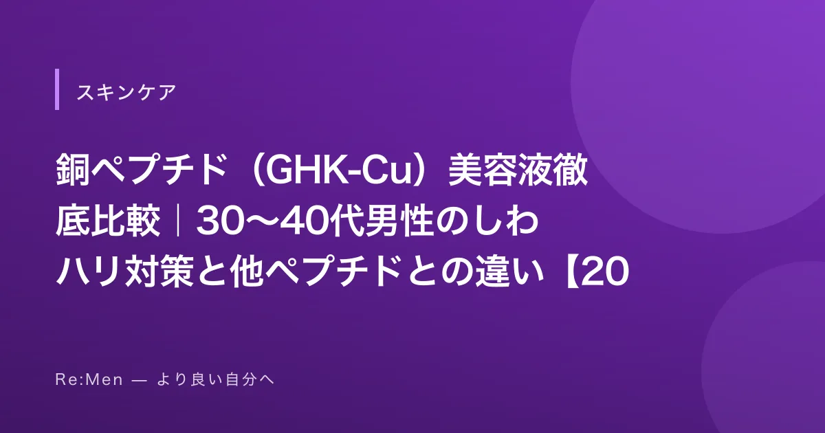 銅ペプチド(GHK-Cu)美容液徹底比較|30〜40代男性のしわ・ハリ対策と他ペプチドとの違い【2026年版】