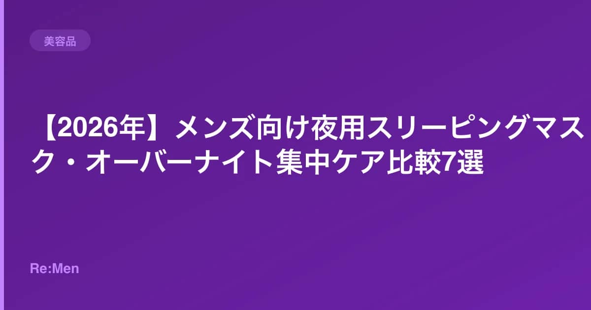 【2026年】メンズ向け夜用スリーピングマスク・オーバーナイト集中ケア比較7選 のメインビジュアル