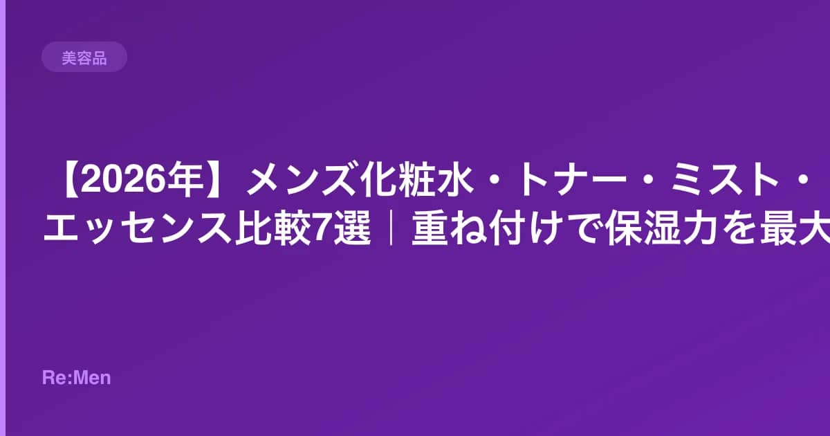 【2026年】メンズ化粧水・トナー・ミスト・エッセンス比較7選|重ね付けで保湿力を最大化 のメインビジュアル