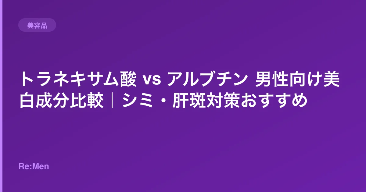 トラネキサム酸 vs アルブチン 男性向け美白成分比較|シミ・肝斑対策おすすめのサムネイル画像