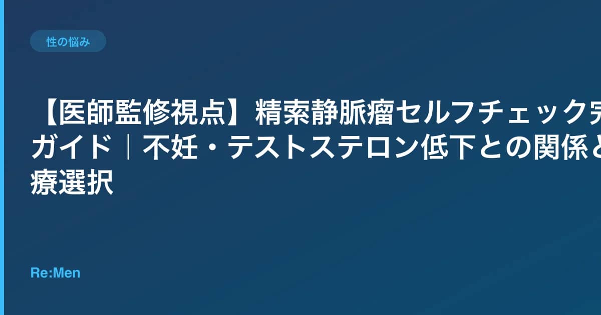 【医師監修視点】精索静脈瘤セルフチェック完全ガイド|不妊・テストステロン低下との関係と治療選択 のメインビジュアル