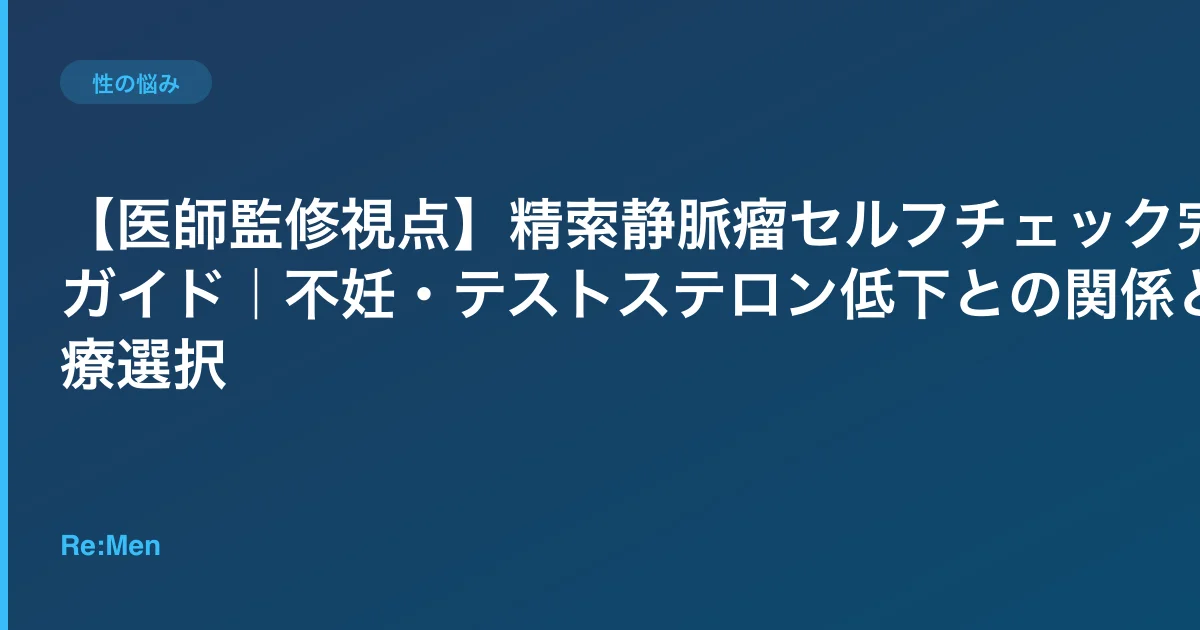 【医師監修視点】精索静脈瘤セルフチェック完全ガイド|不妊・テストステロン低下との関係と治療選択のサムネイル画像