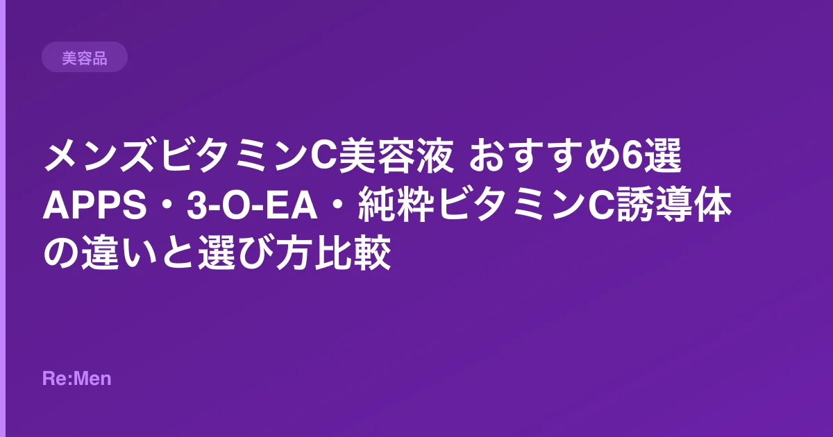メンズビタミンC美容液 おすすめ6選|APPS・3-O-EA・純粋ビタミンC誘導体の違いと選び方比較