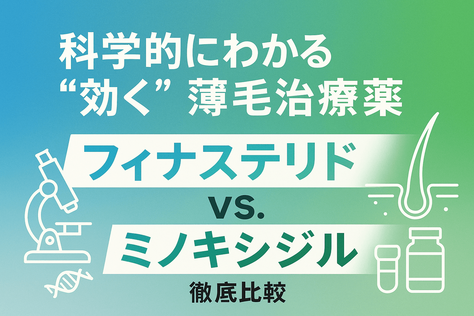 科学的にわかる「効く」薄毛治療薬 ~フィナステリド vs. ミノキシジル 徹底比較~ のメインビジュアル